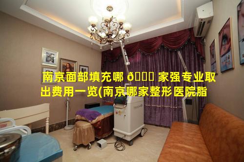 南京面部填充哪 🕊 家强专业取出费用一览(南京哪家整形医院脂肪填充技术最 🌵 好)